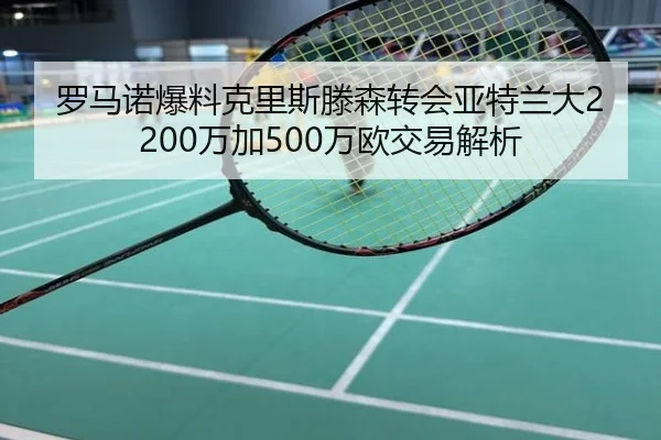 罗马诺爆料克里斯滕森转会亚特兰大2200万加500万欧交易解析